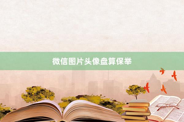 微信图片头像盘算保举