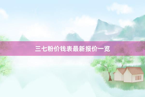 三七粉价钱表最新报价一览