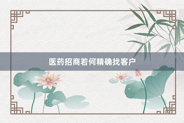 医药招商若何精确找客户